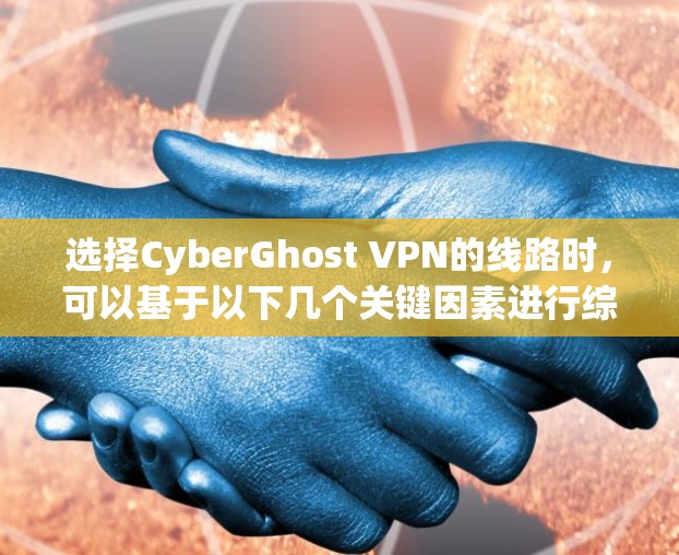 选择CyberGhost VPN的线路时，可以基于以下几个关键因素进行综合考虑