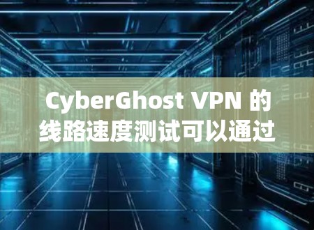 CyberGhost VPN 的线路速度测试可以通过一些工具来进行，比如使用网络测试工具（如 Ookla 或 Speedtest）来测试你的实际连接速度。以下是一些步骤和注意事项