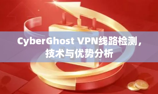 CyberGhost VPN线路检测，技术与优势分析