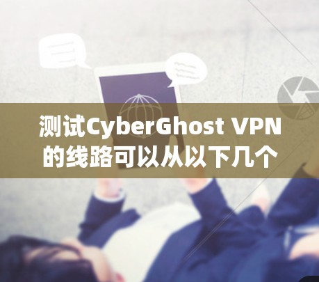 测试CyberGhost VPN的线路可以从以下几个方面进行，确保其稳定性和隐私保护能力