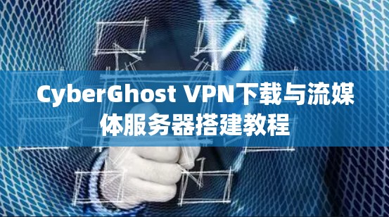 CyberGhost VPN下载与流媒体服务器搭建教程