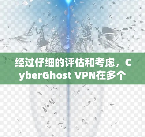 经过仔细的评估和考虑，CyberGhost VPN在多个方面表现出色，适合您的需求。以下是对其各方面的总结
