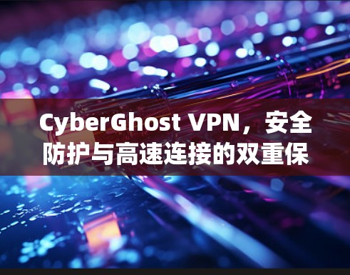 CyberGhost VPN，安全防护与高速连接的双重保障
