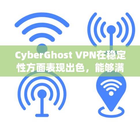 CyberGhost VPN在稳定性方面表现出色，能够满足大多数用户的需求。以下是对其稳定性的详细分析