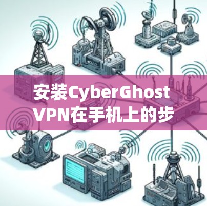 安装CyberGhost VPN在手机上的步骤如下 安装CyberGhost VPN在手机上的步骤如下