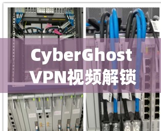 CyberGhost VPN视频解锁功能测试介绍