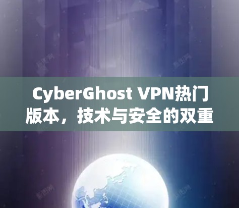 CyberGhost VPN热门版本，技术与安全的双重保障