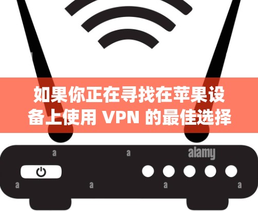 如果你正在寻找在苹果设备上使用 VPN 的最佳选择，ExpressVPN 或 NordVPN 等其他 VPN 服务可能更适合，因为它们提供了更好的应用程序支持和兼容性