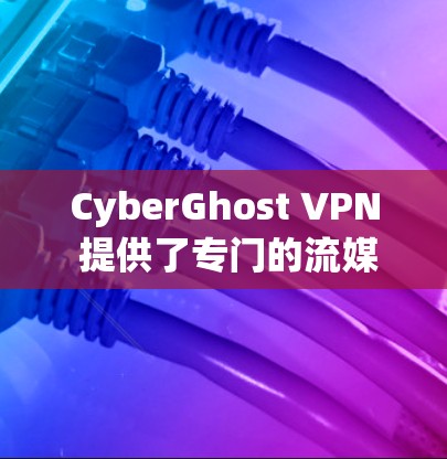 CyberGhost VPN 提供了专门的流媒体模式，旨在优化您的流媒体体验。以下是关于 CyberGhost VPN 流媒体模式的详细说明