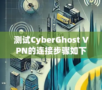 测试CyberGhost VPN的连接步骤如下