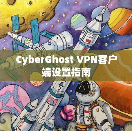 CyberGhost VPN客户端设置指南