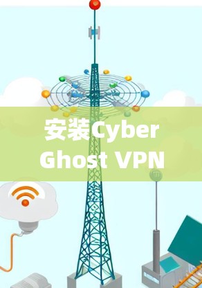 安装CyberGhost VPN客户端的步骤如下
