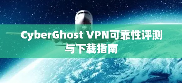 CyberGhost VPN可靠性评测与下载指南