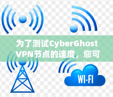 为了测试CyberGhost VPN节点的速度，您可以按照以下步骤进行
