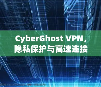 CyberGhost VPN，隐私保护与高速连接的双重保障