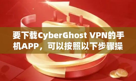 要下载CyberGhost VPN的手机APP，可以按照以下步骤操作