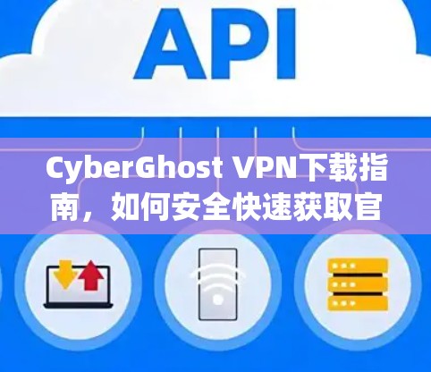 CyberGhost VPN下载指南，如何安全快速获取官方软件