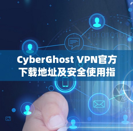 CyberGhost VPN官方下载地址及安全使用指南