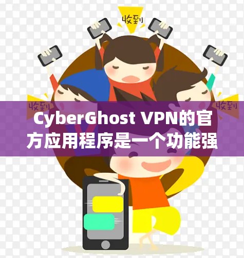 CyberGhost VPN的官方应用程序是一个功能强大且用户友好的VPN解决方案，适用于各种用户需求。以下是对该应用程序的详细分析