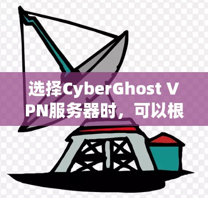 选择CyberGhost VPN服务器时，可以根据以下几个关键因素进行综合考虑