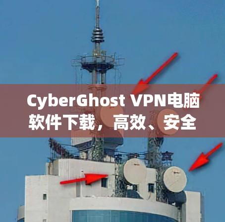 CyberGhost VPN电脑软件下载，高效、安全的网络解决方案