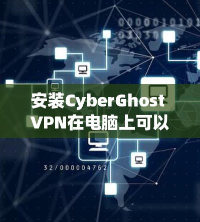 安装CyberGhost VPN在电脑上可以按照以下步骤进行