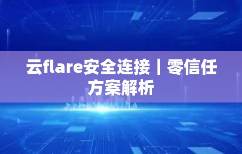 云flare安全连接|零信任方案解析