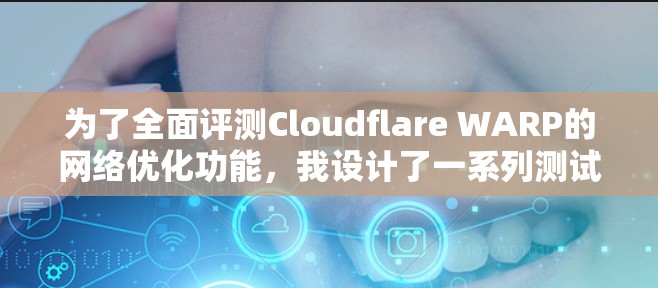 为了全面评测Cloudflare WARP的网络优化功能，我设计了一系列测试步骤，涵盖了智能DNS、路由器优化和中继网络三个方面。以下是具体的测试方法和结果分析