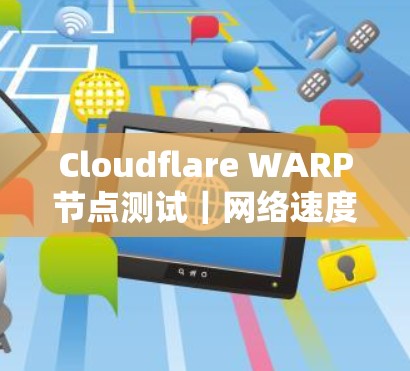 Cloudflare WARP节点测试｜网络速度分析报告
