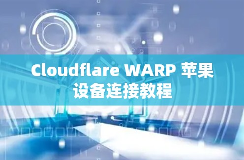 Cloudflare WARP 苹果设备连接教程 Cloudflare WARP 苹果设备连接教程