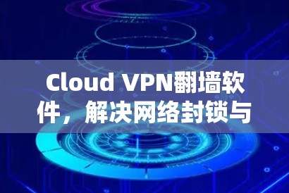 Cloud VPN翻墙软件，解决网络封锁与隐私保护问题