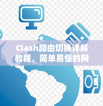 Clash路由切换详解教程,简单易懂的网络管理方法