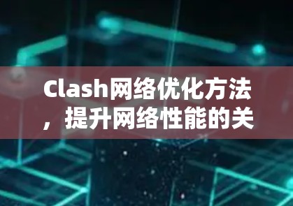 Clash网络优化方法，提升网络性能的关键