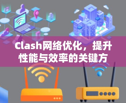 Clash网络优化,提升性能与效率的关键方案