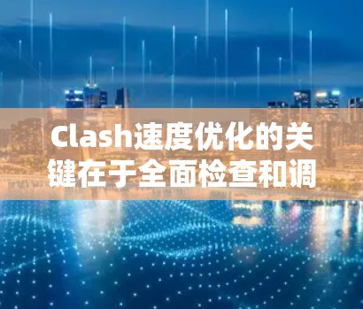 Clash速度优化的关键在于全面检查和调整多个方面,确保每个环节都高效运行。以下是分步骤的优化方案