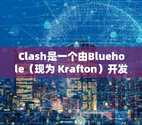 Clash是一个由Bluehole(现为 Krafton)开发的跨平台实时战术游戏,玩家需要通过收集资源、训练单位、布置防御来对抗敌人。以下是一个基础的Clash使用教程