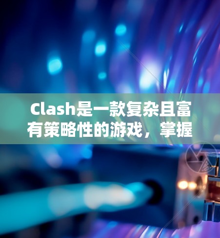Clash是一款复杂且富有策略性的游戏,掌握其技巧需要从多个方面入手。以下是一些关键点和建议,帮助你在游戏中取得更好的成绩