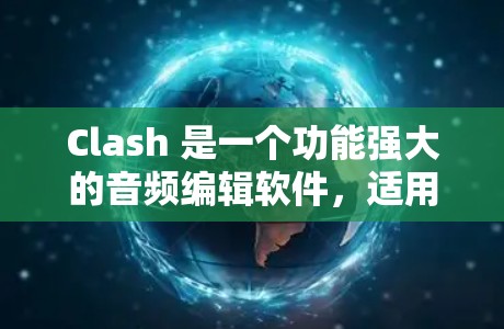 Clash 是一个功能强大的音频编辑软件,适用于音乐制作、剪辑、混音等多种场景。以下是一个简要的 Clash 教程,帮助你快速上手并完成一个基本的项目