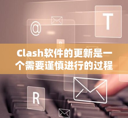 Clash软件的更新是一个需要谨慎进行的过程,以确保系统的稳定性和配置的安全。以下是关于如何更新Clash软件的分步指南