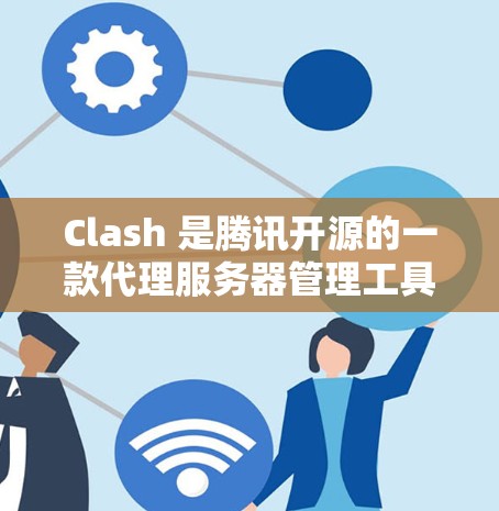 Clash 是腾讯开源的一款代理服务器管理工具,广泛应用于企业内网中代理服务器的配置和管理。以下是 Clash 配置助手的一些常见操作和示例,帮助您快速配置和使用 Clash