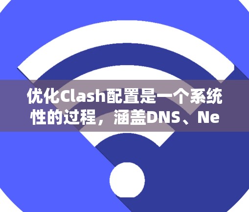 优化Clash配置是一个系统性的过程,涵盖DNS、Netfilter、性能、安全和用户体验等多个方面。以下是优化Clash配置的分步指南