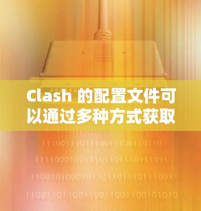Clash 的配置文件可以通过多种方式获取和使用。以下是一些常用的方法