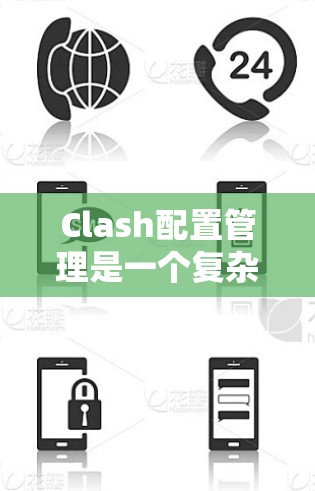 Clash配置管理是一个复杂而重要的任务,涉及多个方面,以确保分发私网环境的高效和稳定。以下是Clash配置管理的主要步骤和建议