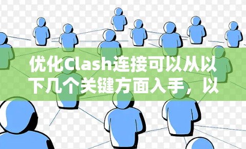 优化Clash连接可以从以下几个关键方面入手,以提高检测效率和用户体验