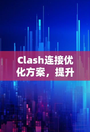 Clash连接优化方案，提升网络性能的关键