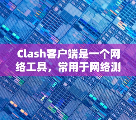 Clash客户端是一个网络工具,常用于网络测试和分析。由于Clash的开发可能已经停止或更新不定期,2026年的版本可能并不存在或不再支持。以下是一些可能的解决方法