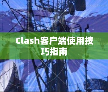 Clash客户端使用技巧指南