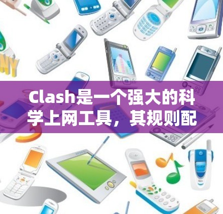 Clash是一个强大的科学上网工具,其规则配置是核心部分。以下是配置Clash规则的分步指南