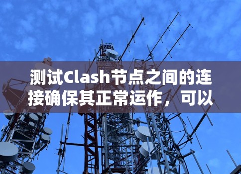 测试Clash节点之间的连接确保其正常运作,可以按照以下步骤进行