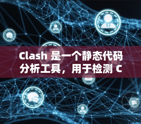 Clash 是一个静态代码分析工具,用于检测 C/C+项目中的潜在问题。以下是关于 Clash 节点检测工具的详细步骤和解答,帮助您有效地使用该工具进行代码检测和修复